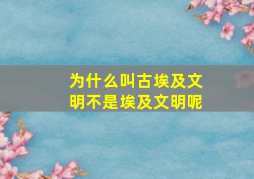 为什么叫古埃及文明不是埃及文明呢