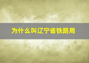 为什么叫辽宁省铁路局