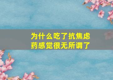 为什么吃了抗焦虑药感觉很无所谓了