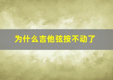 为什么吉他弦按不动了