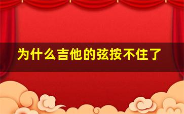 为什么吉他的弦按不住了