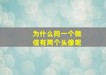 为什么同一个微信有两个头像呢