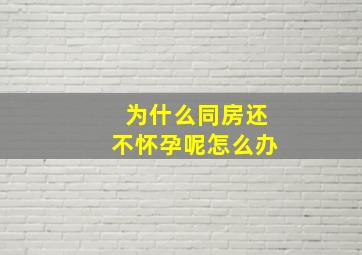 为什么同房还不怀孕呢怎么办