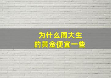 为什么周大生的黄金便宜一些