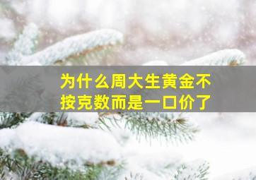 为什么周大生黄金不按克数而是一口价了