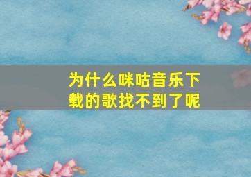 为什么咪咕音乐下载的歌找不到了呢