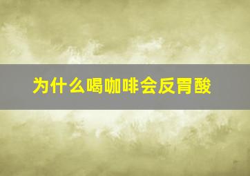 为什么喝咖啡会反胃酸