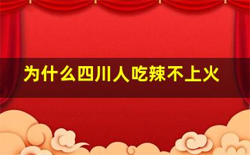 为什么四川人吃辣不上火