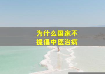 为什么国家不提倡中医治病