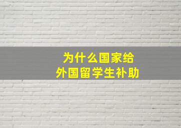 为什么国家给外国留学生补助