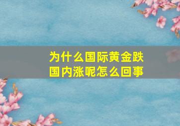 为什么国际黄金跌国内涨呢怎么回事