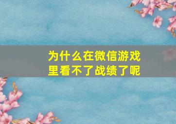 为什么在微信游戏里看不了战绩了呢