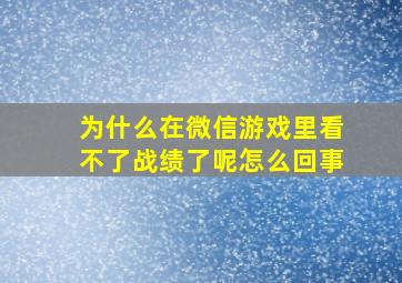 为什么在微信游戏里看不了战绩了呢怎么回事