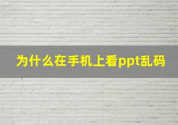 为什么在手机上看ppt乱码