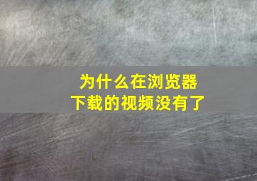 为什么在浏览器下载的视频没有了