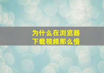 为什么在浏览器下载视频那么慢