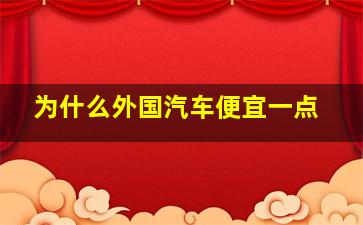 为什么外国汽车便宜一点