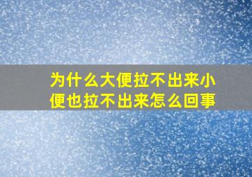 为什么大便拉不出来小便也拉不出来怎么回事