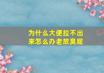 为什么大便拉不出来怎么办老放臭屁