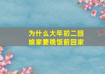 为什么大年初二回娘家要晚饭前回家