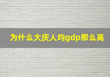 为什么大庆人均gdp那么高