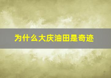 为什么大庆油田是奇迹