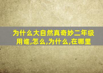 为什么大自然真奇妙二年级用谁,怎么,为什么,在哪里