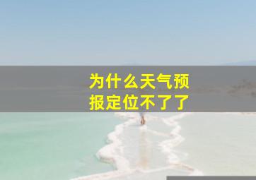 为什么天气预报定位不了了