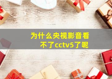 为什么央视影音看不了cctv5了呢