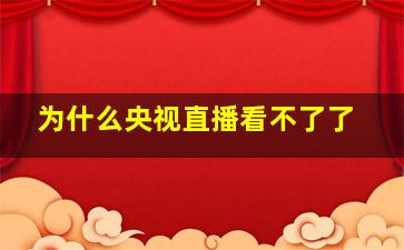 为什么央视直播看不了了