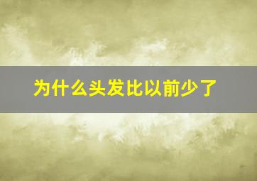 为什么头发比以前少了