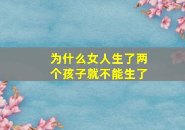 为什么女人生了两个孩子就不能生了