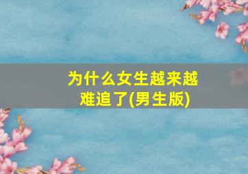 为什么女生越来越难追了(男生版)