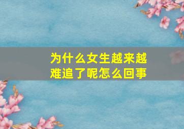 为什么女生越来越难追了呢怎么回事