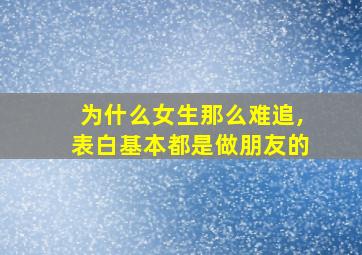 为什么女生那么难追,表白基本都是做朋友的