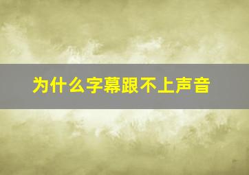 为什么字幕跟不上声音