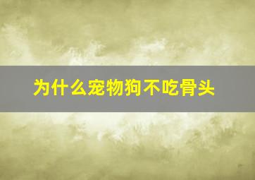 为什么宠物狗不吃骨头