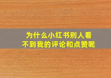 为什么小红书别人看不到我的评论和点赞呢