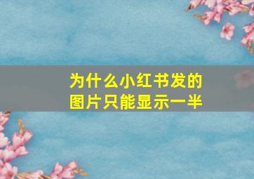 为什么小红书发的图片只能显示一半