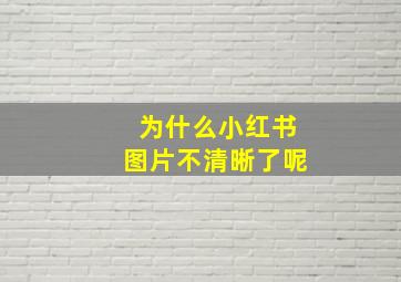 为什么小红书图片不清晰了呢