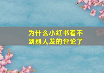 为什么小红书看不到别人发的评论了