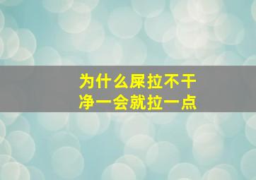 为什么屎拉不干净一会就拉一点