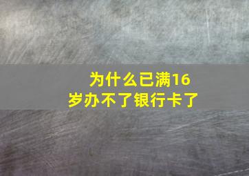 为什么已满16岁办不了银行卡了