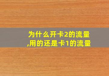 为什么开卡2的流量,用的还是卡1的流量