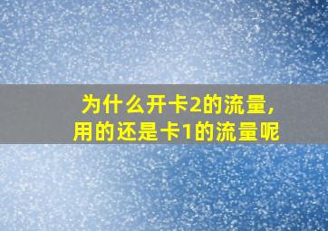 为什么开卡2的流量,用的还是卡1的流量呢