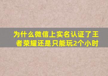 为什么微信上实名认证了王者荣耀还是只能玩2个小时