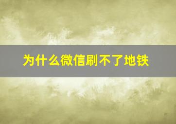 为什么微信刷不了地铁