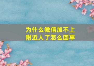 为什么微信加不上附近人了怎么回事