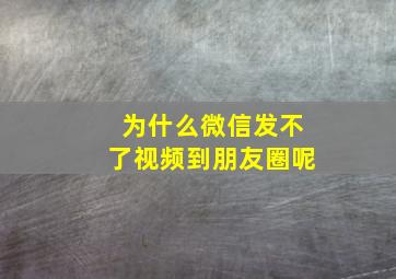 为什么微信发不了视频到朋友圈呢