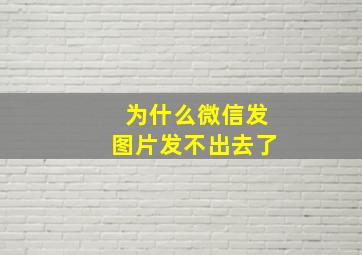 为什么微信发图片发不出去了